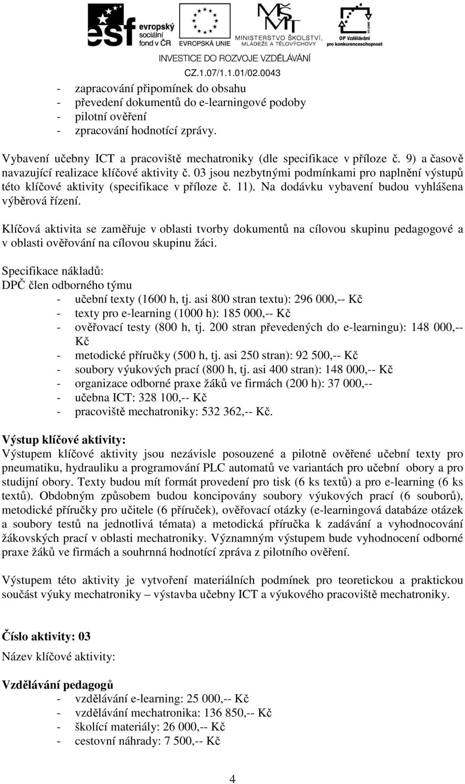 03 jsou nezbytnými podmínkami pro naplnění výstupů této klíčové aktivity (specifikace v příloze č. 11). Na dodávku vybavení budou vyhlášena výběrová řízení.