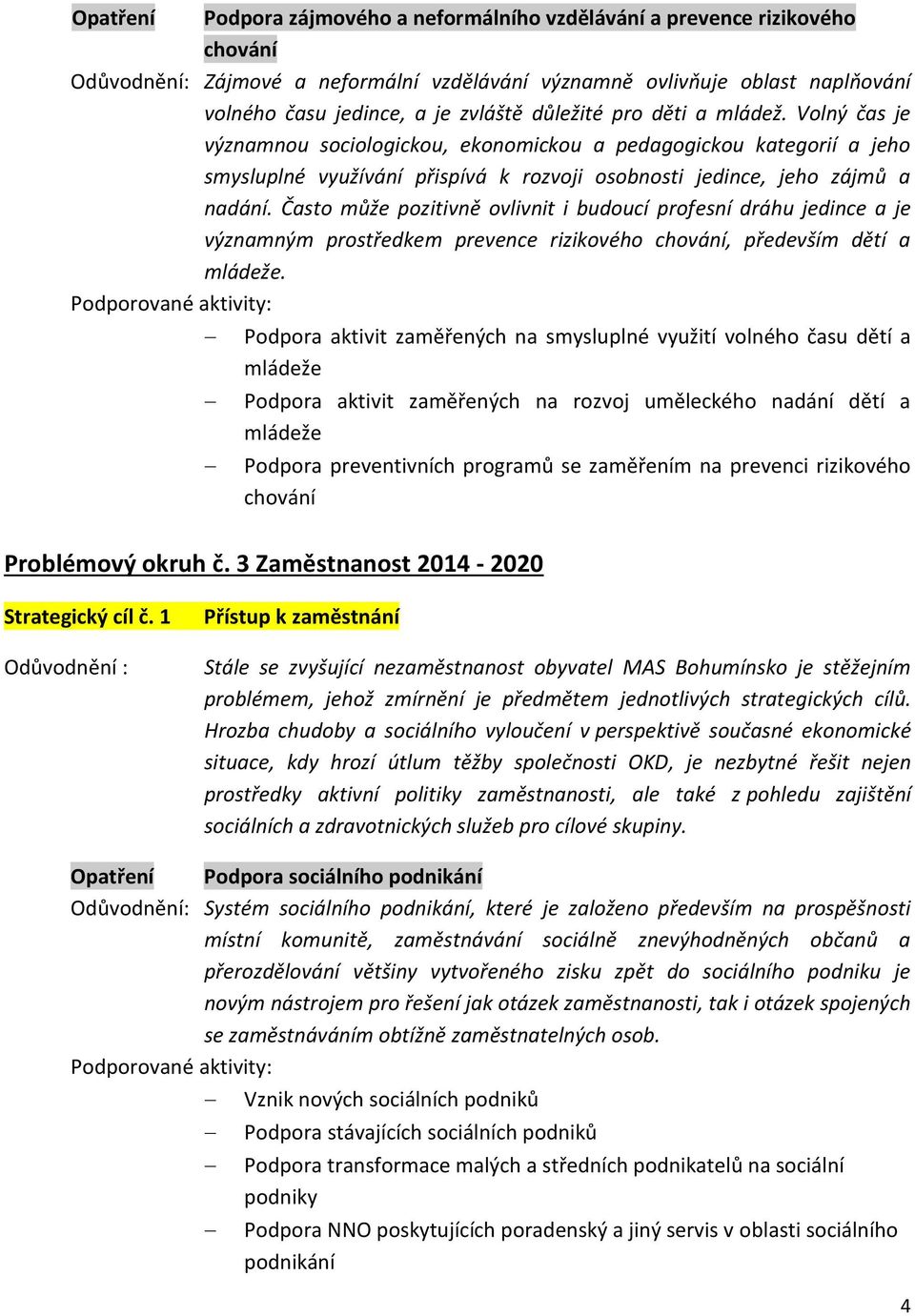 Často může pozitivně ovlivnit i budoucí profesní dráhu jedince a je významným prostředkem prevence rizikového chování, především dětí a mládeže.