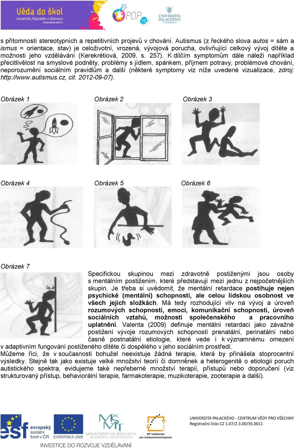 K dílčím symptomům dále náleží například přecitlivělost na smyslové podněty, problémy s jídlem, spánkem, příjmem potravy, problémové chování, neporozumění sociálním pravidlům a další (některé