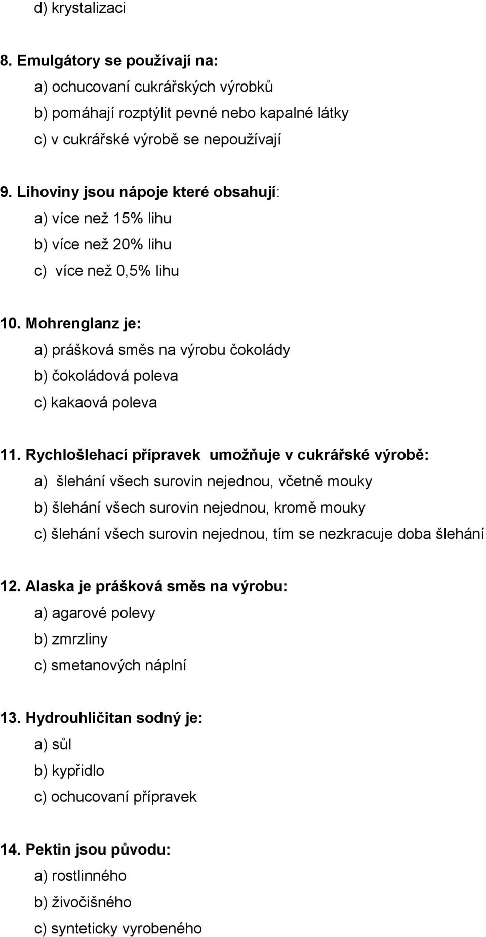 Rychlošlehací přípravek umožňuje v cukrářské výrobě: a) šlehání všech surovin nejednou, včetně mouky b) šlehání všech surovin nejednou, kromě mouky c) šlehání všech surovin nejednou, tím se