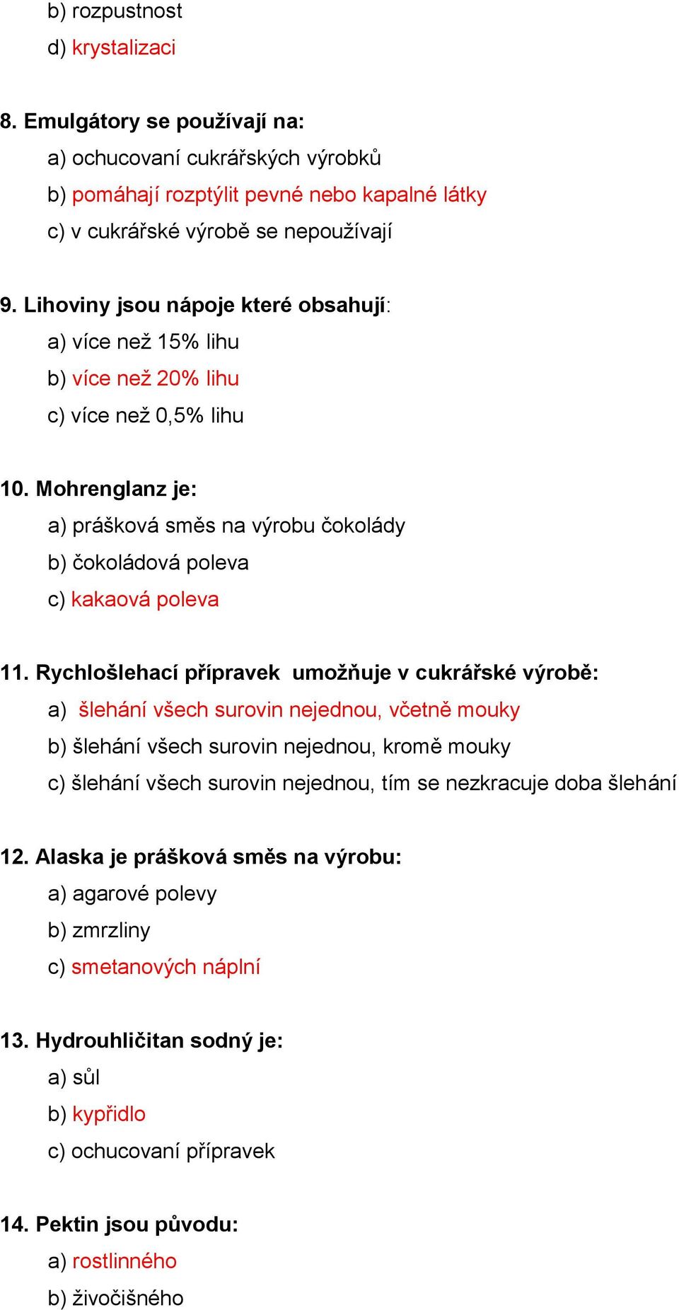 Rychlošlehací přípravek umožňuje v cukrářské výrobě: a) šlehání všech surovin nejednou, včetně mouky b) šlehání všech surovin nejednou, kromě mouky c) šlehání všech surovin nejednou, tím se