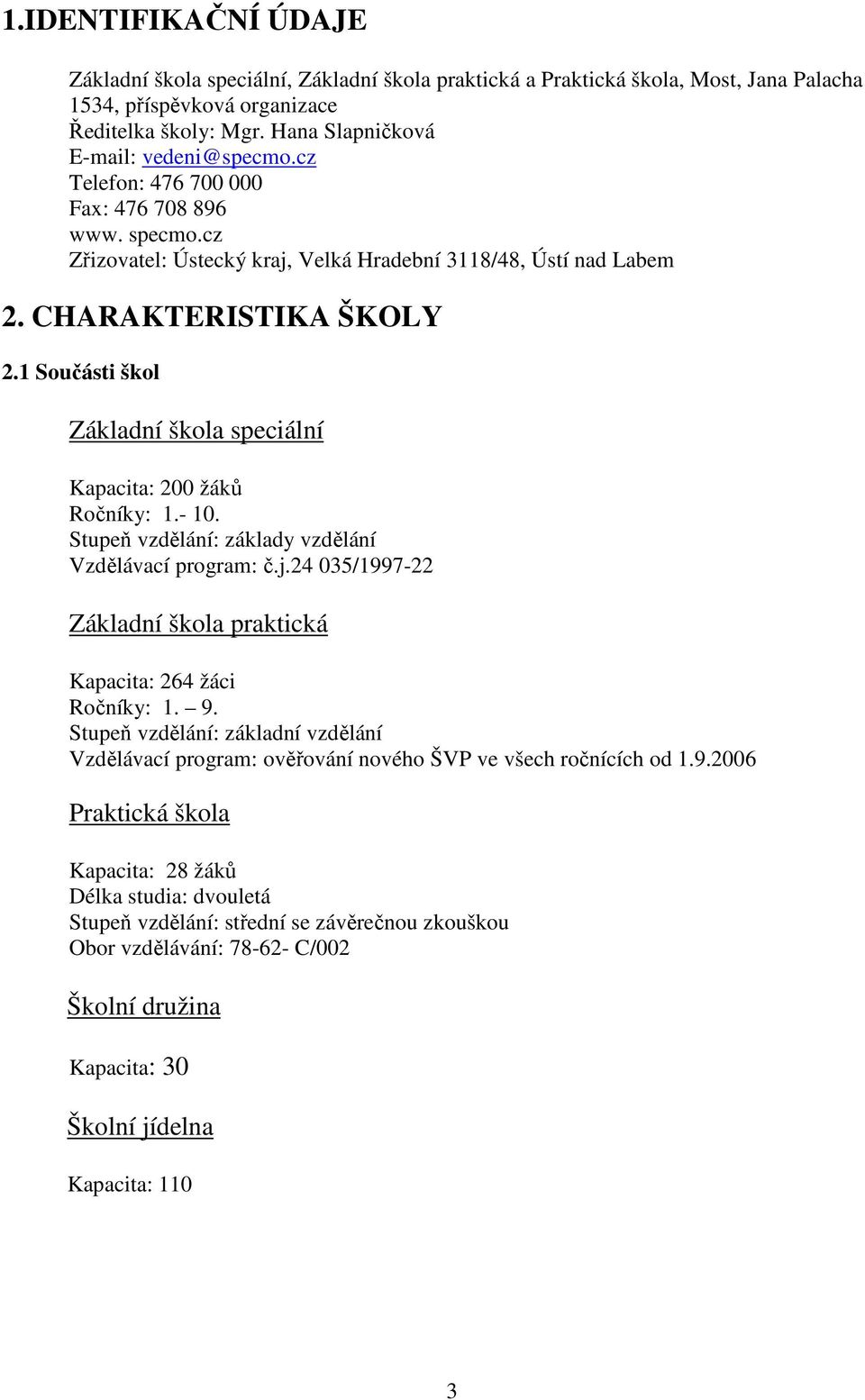 1 Součásti škol Základní škola speciální Kapacita: 200 žáků Ročníky: 1.- 10. Stupeň vzdělání: základy vzdělání Vzdělávací program: č.j.