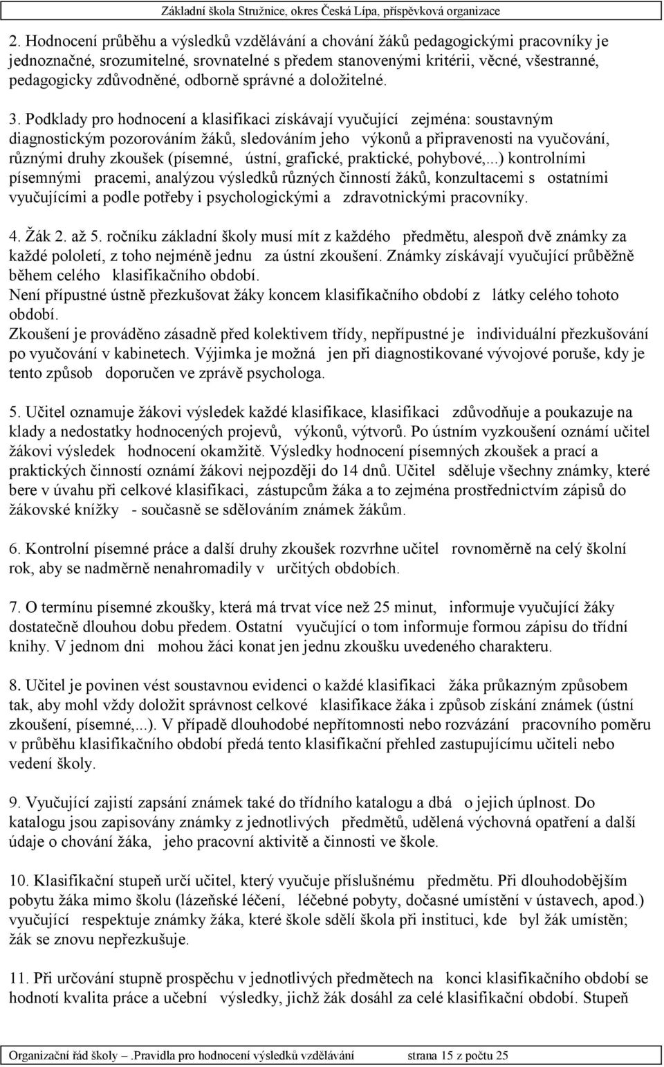 Podklady pro hodnocení a klasifikaci získávají vyučující zejména: soustavným diagnostickým pozorováním žáků, sledováním jeho výkonů a připravenosti na vyučování, různými druhy zkoušek (písemné,