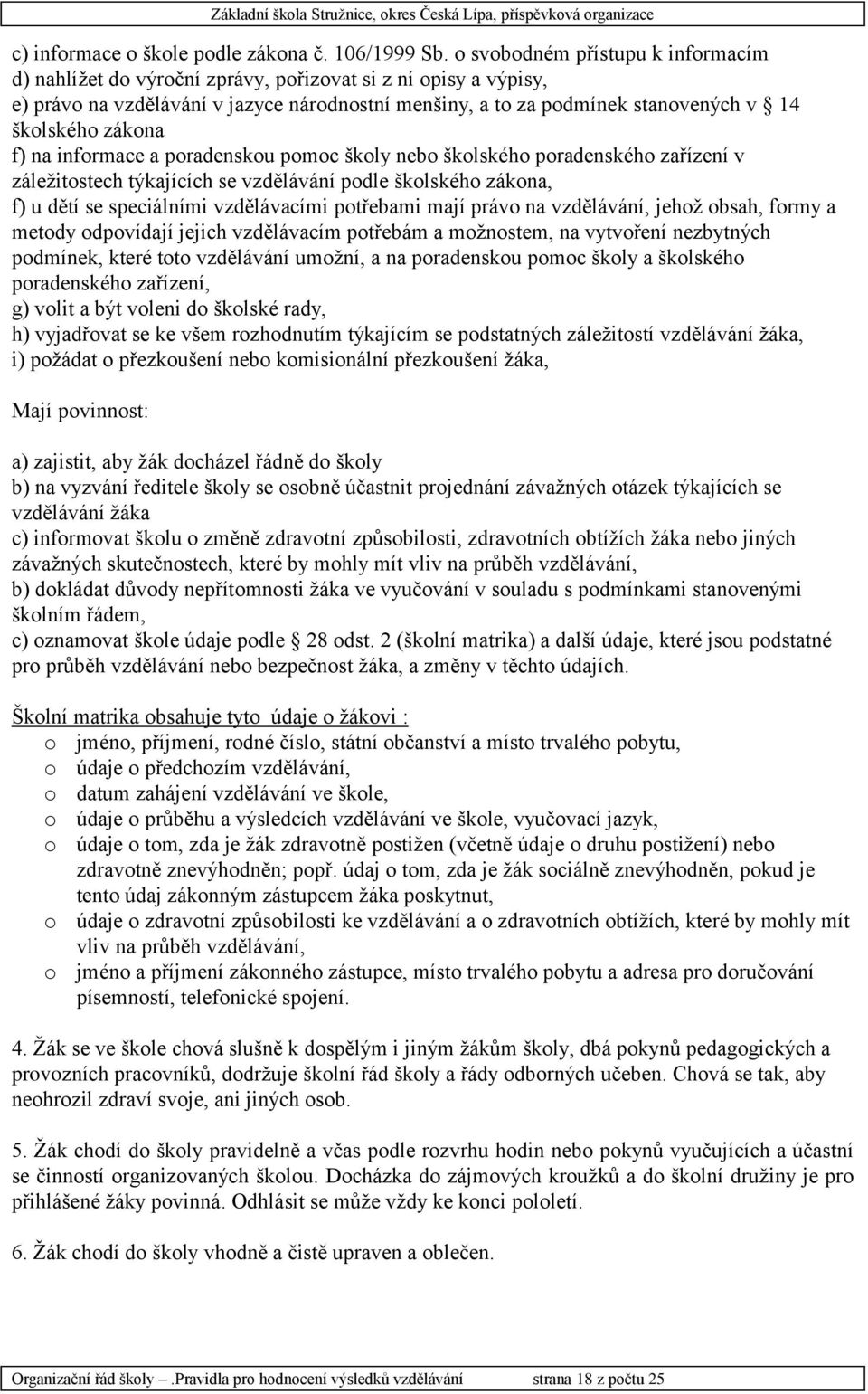 zákona f) na informace a poradenskou pomoc školy nebo školského poradenského zařízení v záležitostech týkajících se vzdělávání podle školského zákona, f) u dětí se speciálními vzdělávacími potřebami