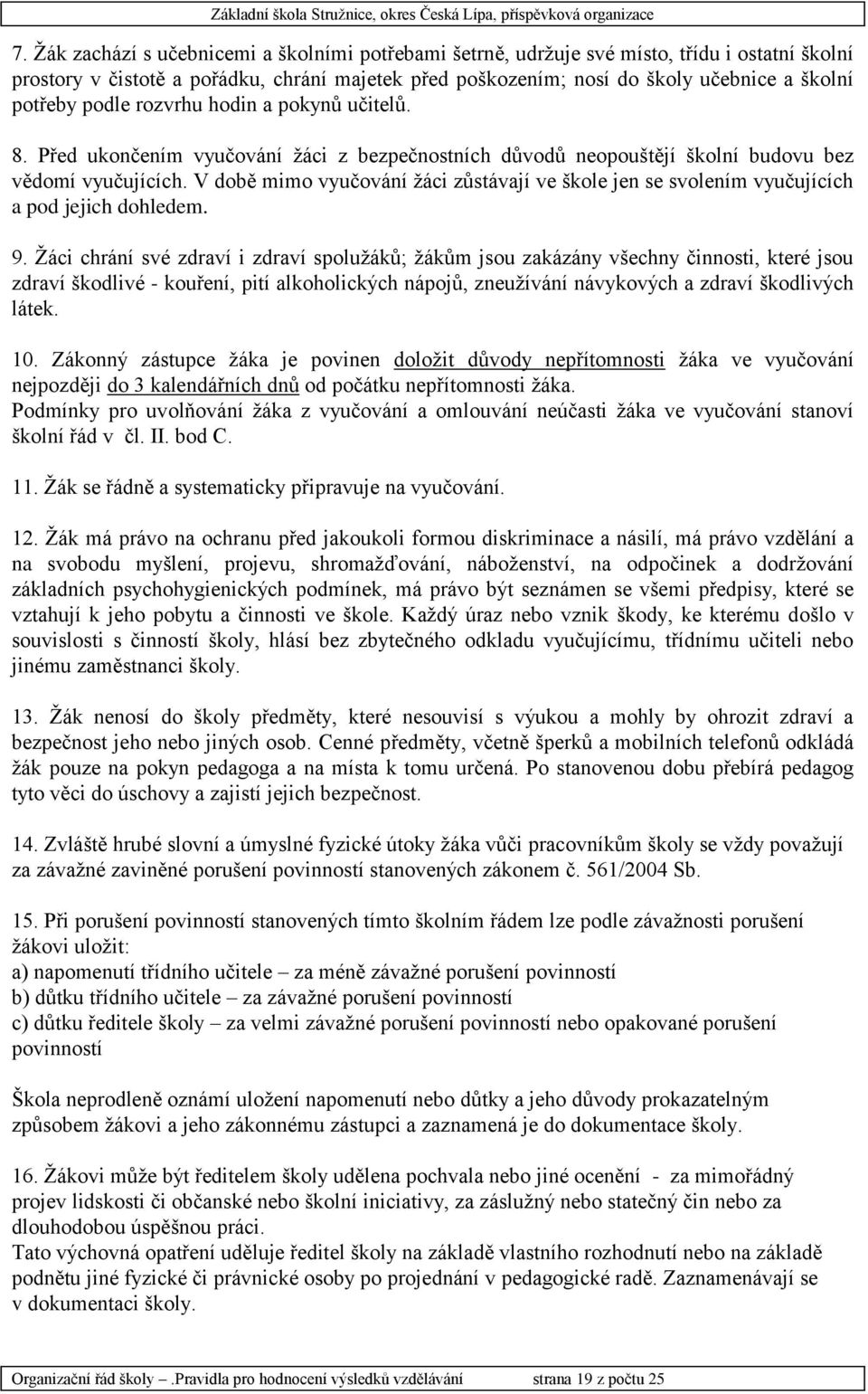 V době mimo vyučování žáci zůstávají ve škole jen se svolením vyučujících a pod jejich dohledem. 9.