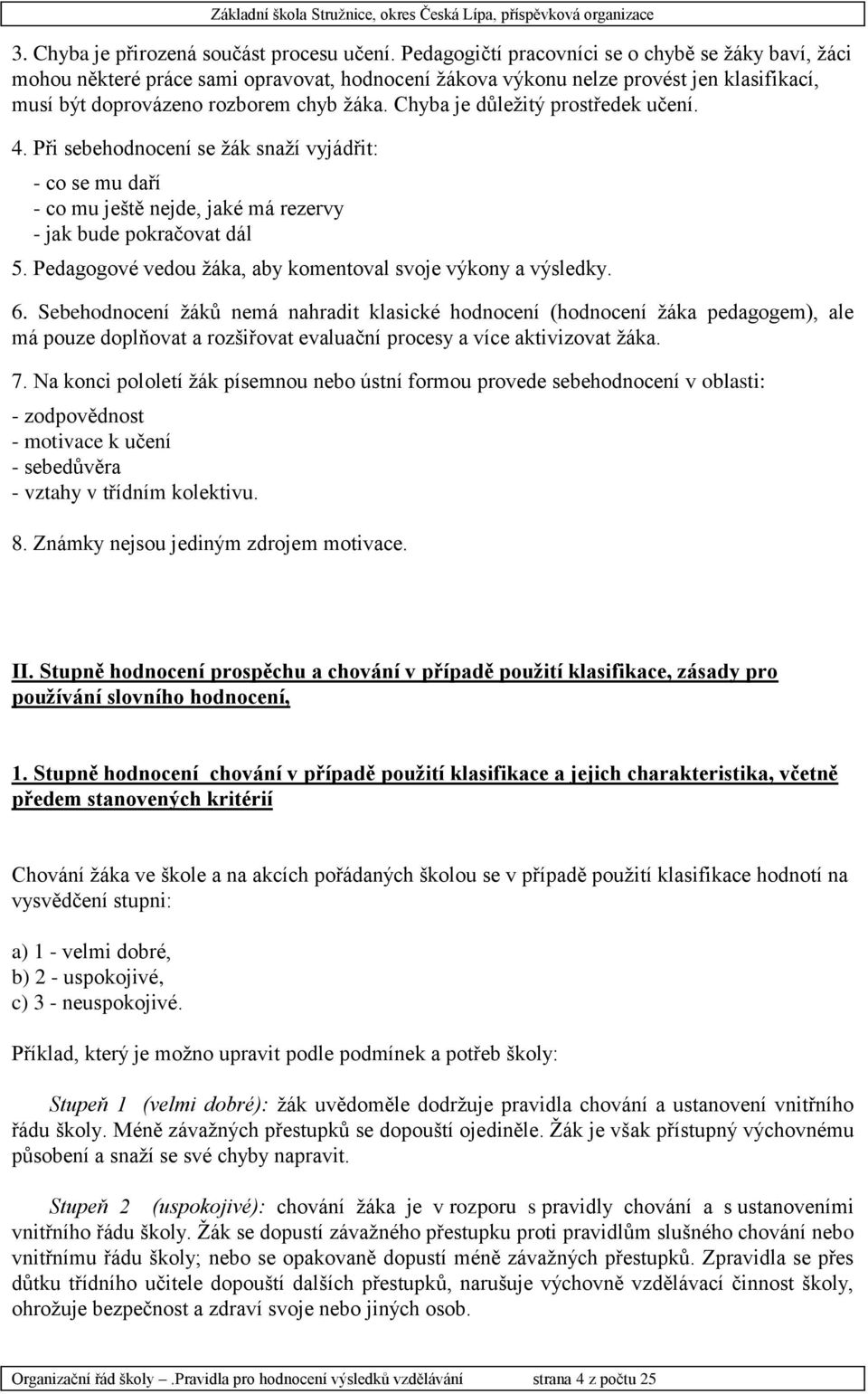 Chyba je důležitý prostředek učení. 4. Při sebehodnocení se žák snaží vyjádřit: - co se mu daří - co mu ještě nejde, jaké má rezervy - jak bude pokračovat dál 5.