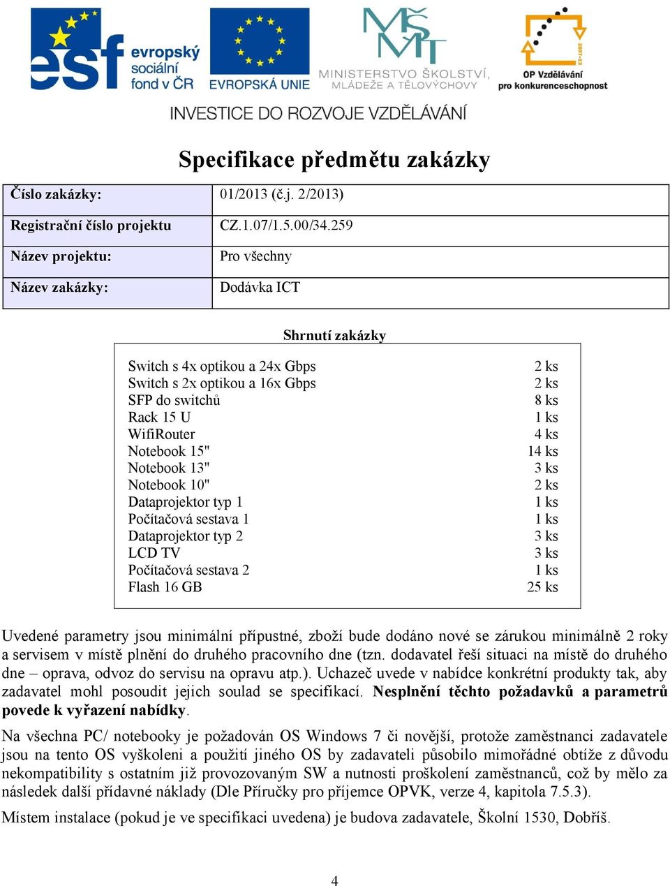 typ 1 Počítačová sestava 1 Dataprojektor typ 2 LCD TV Počítačová sestava 2 Flash 16 GB 8 ks 4 ks 14 ks 25 ks Uvedené parametry jsou minimální přípustné, zboží bude dodáno nové se zárukou minimálně 2