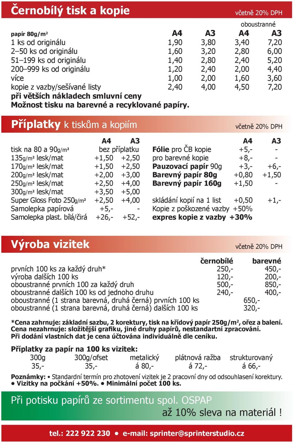 Příplatky k tiskům a kopiím A4 A3 tisk na 80 a 90g/m 2 bez příplatku 135g/m 2 lesk/mat +1,50 +2,50 170g/m 2 lesk/mat +1,50 +2,50 200g/m 2 lesk/mat +2,00 +3,00 250g/m 2 lesk/mat +2,50 +4,00 300g/m 2