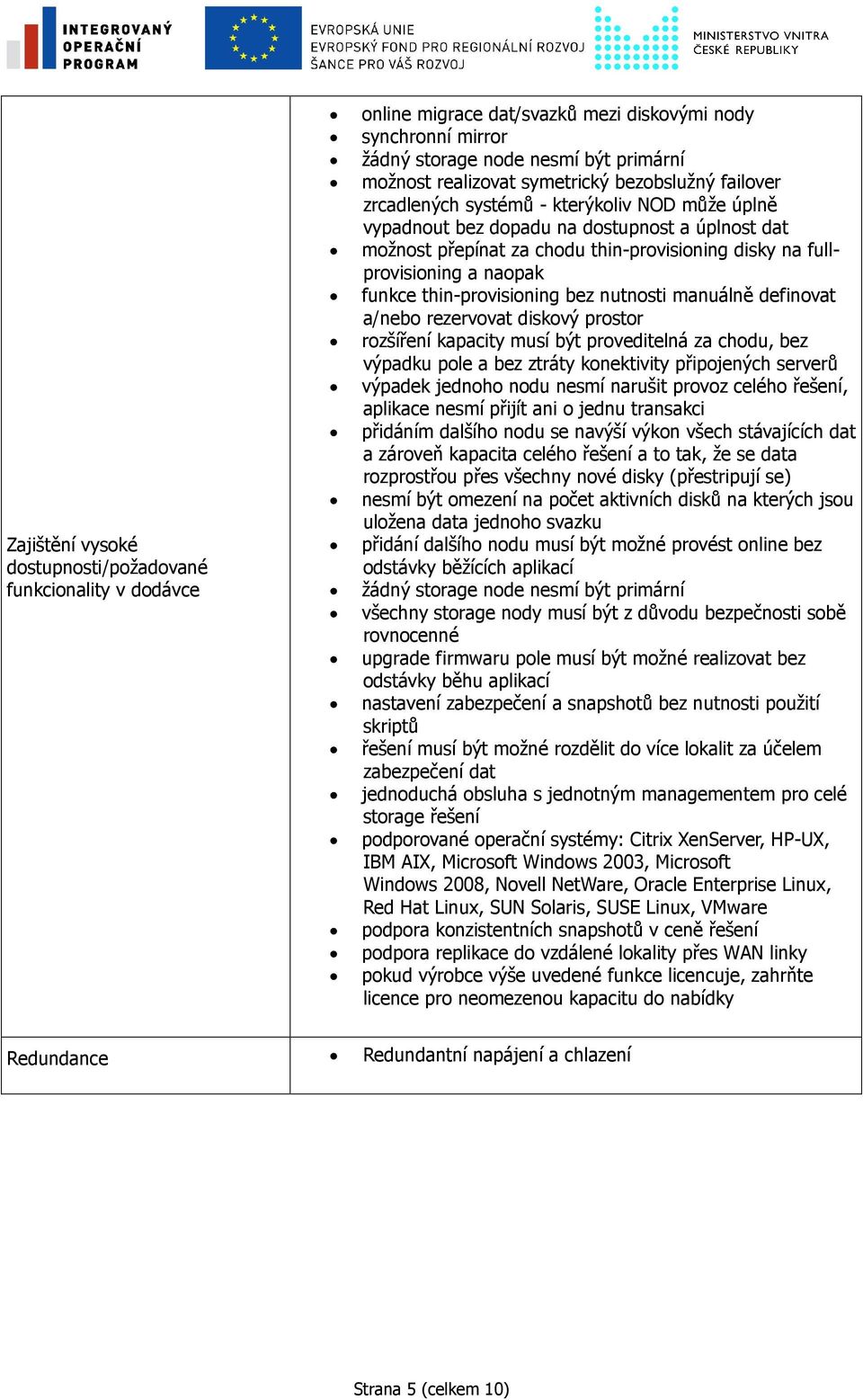 funkce thin-provisioning bez nutnosti manuálně definovat a/nebo rezervovat diskový prostor rozšíření kapacity musí být proveditelná za chodu, bez výpadku pole a bez ztráty konektivity připojených