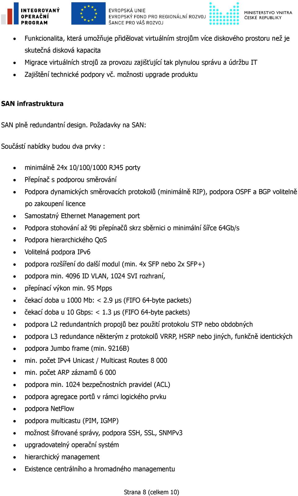 Požadavky na SAN: Součástí nabídky budou dva prvky : minimálně 24x 10/100/1000 RJ45 porty Přepínač s podporou směrování Podpora dynamických směrovacích protokolů (minimálně RIP), podpora OSPF a BGP