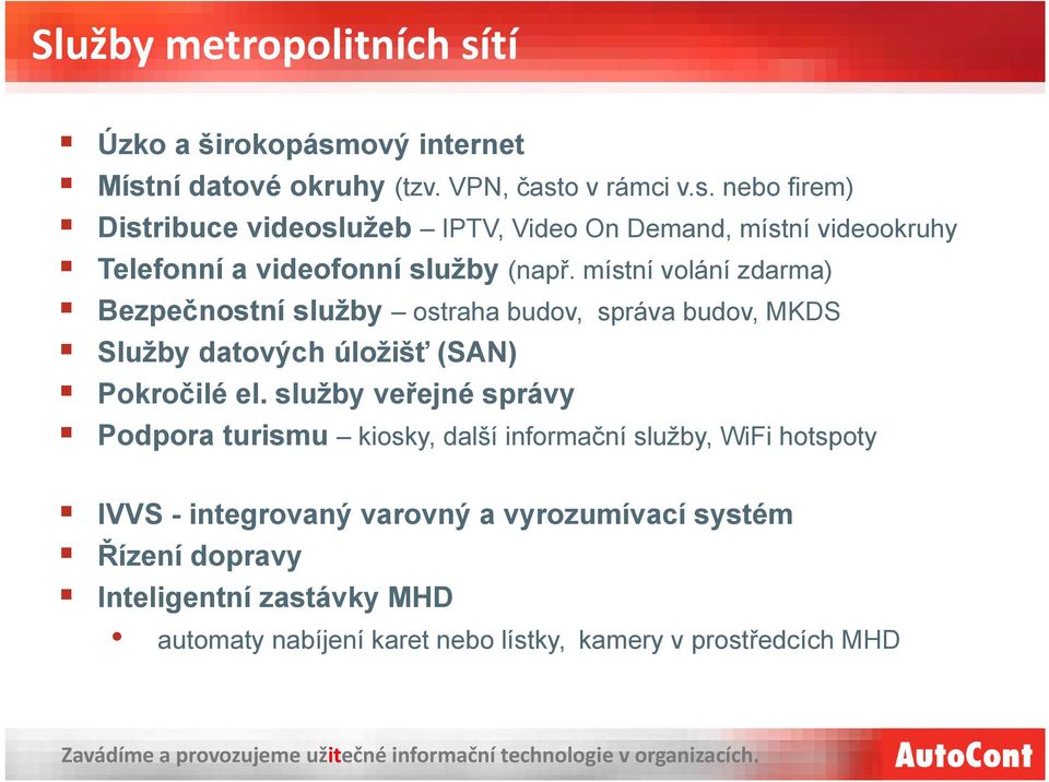 služby veřejné správy Podpora turismu kiosky, další informační služby, WiFi hotspoty IVVS - integrovaný varovný a vyrozumívací systém Řízení