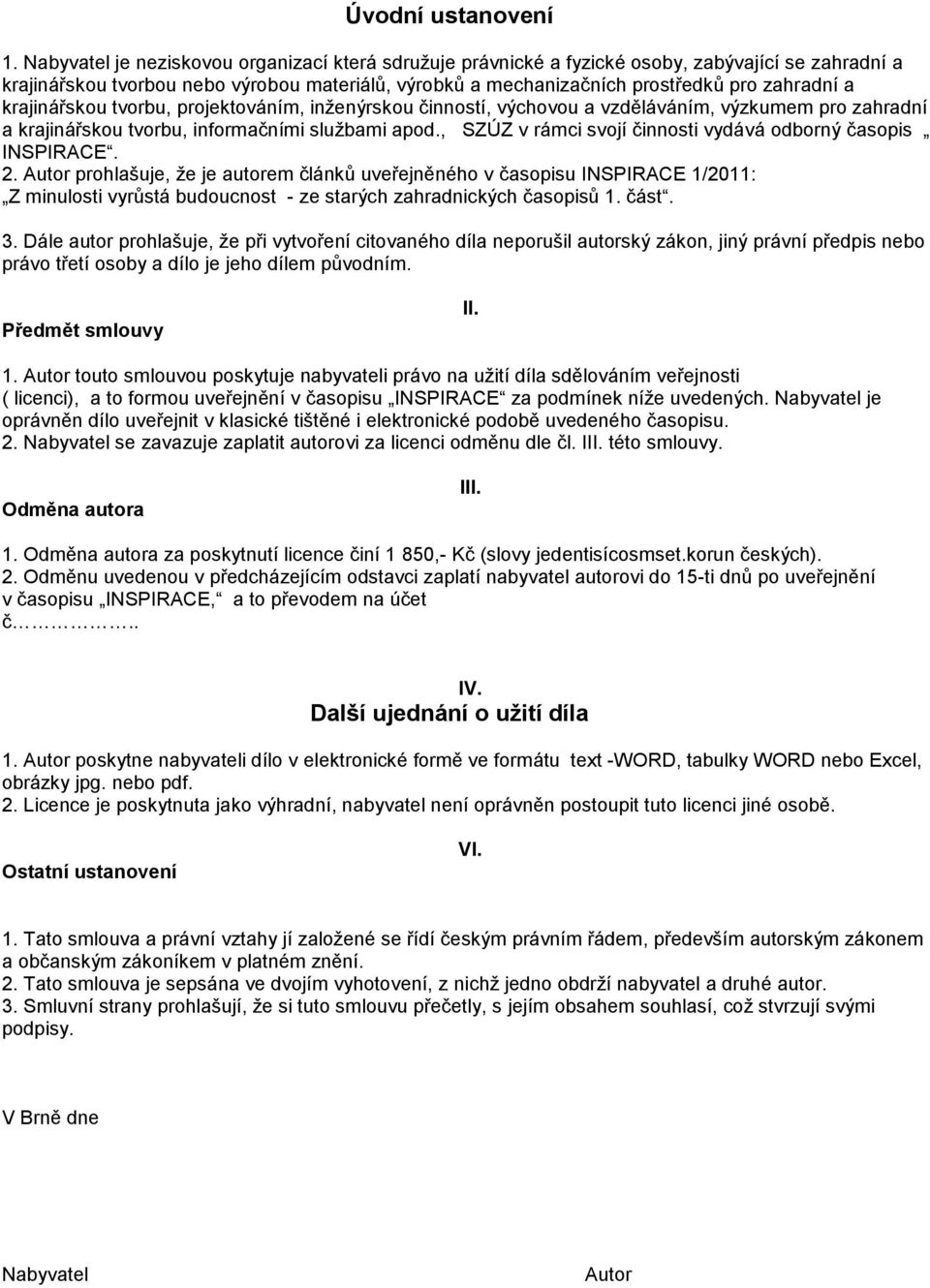 krajinářskou tvorbu, projektováním, inţenýrskou činností, výchovou a vzděláváním, výzkumem pro zahradní a krajinářskou tvorbu, informačními sluţbami apod.