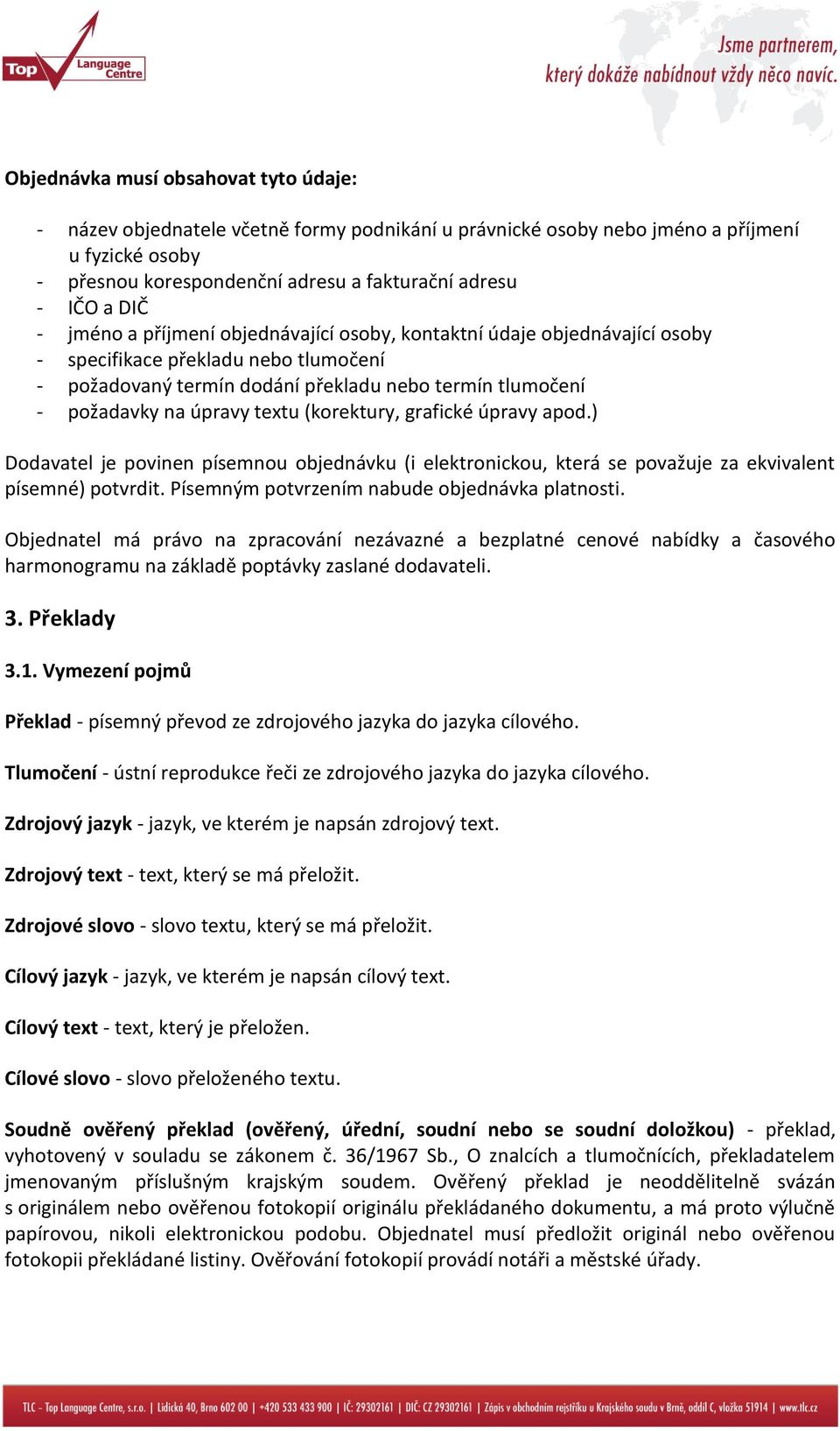 textu (korektury, grafické úpravy apod.) Dodavatel je povinen písemnou objednávku (i elektronickou, která se považuje za ekvivalent písemné) potvrdit. Písemným potvrzením nabude objednávka platnosti.