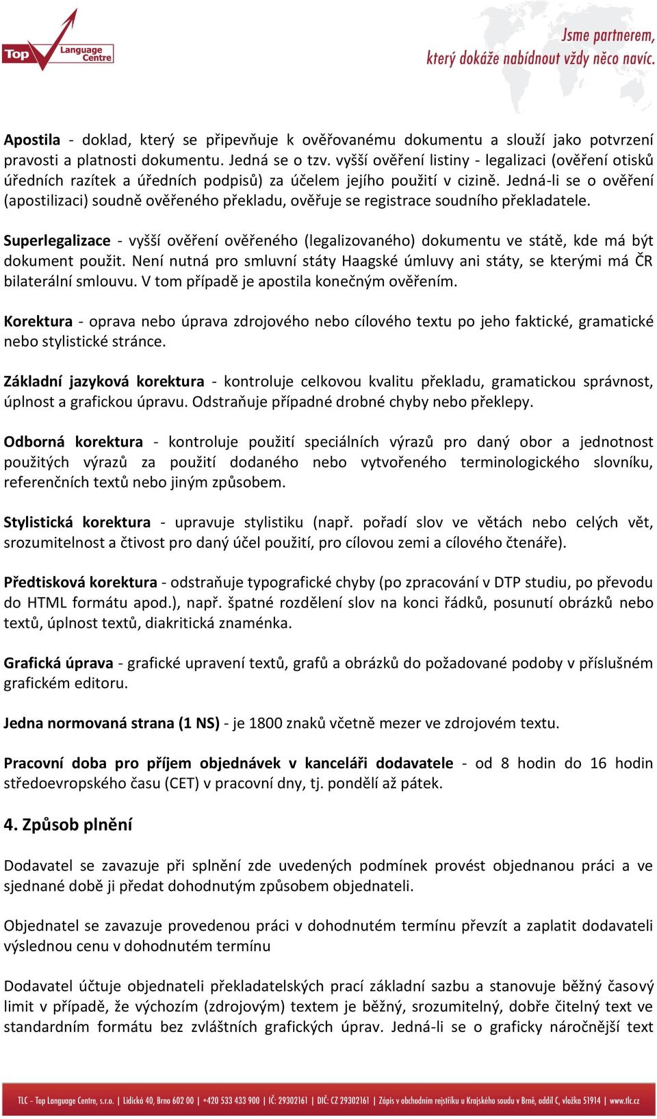 Jedná-li se o ověření (apostilizaci) soudně ověřeného překladu, ověřuje se registrace soudního překladatele.