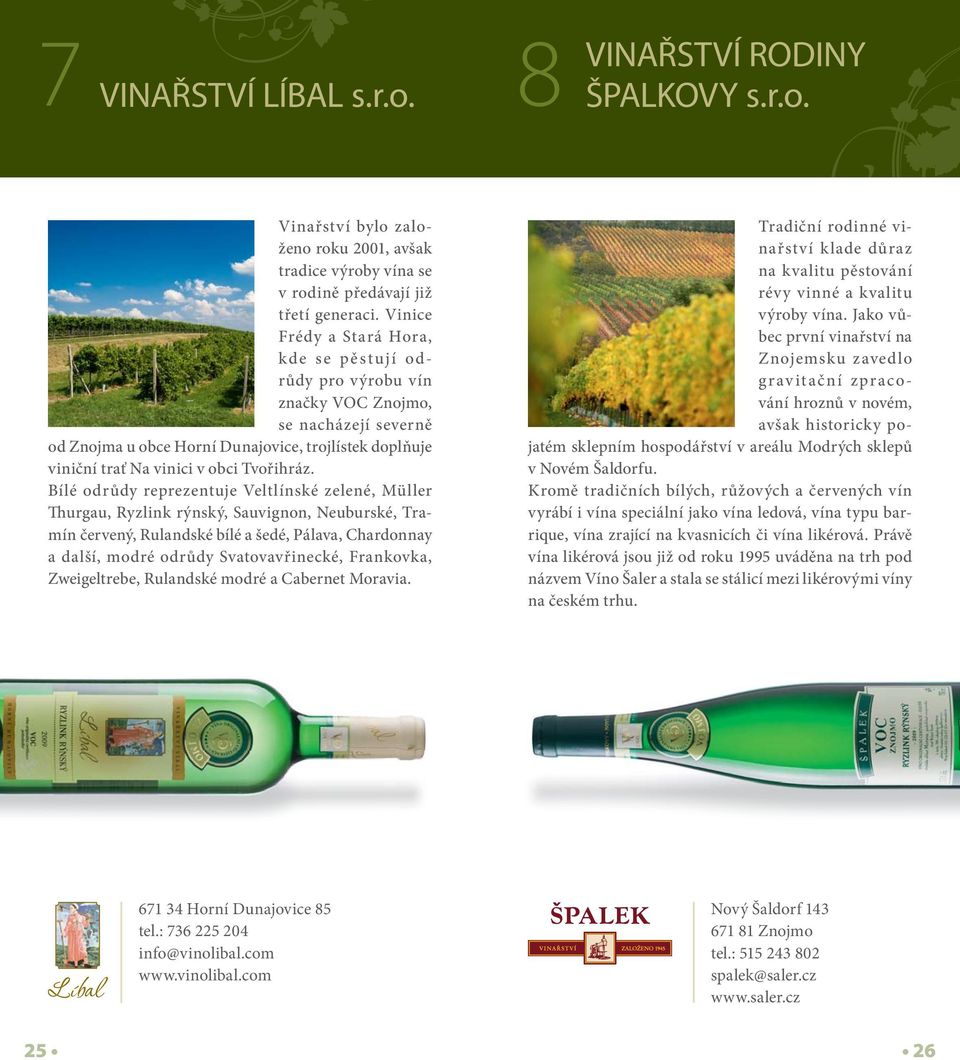 Bílé odrůdy reprezentuje Veltlínské zelené, Müller Thurgau, Ryzlink rýnský, Sauvignon, Neuburské, Tramín červený, Rulandské bílé a šedé, Pálava, Chardonnay a další, modré odrůdy Svatovavřinecké,