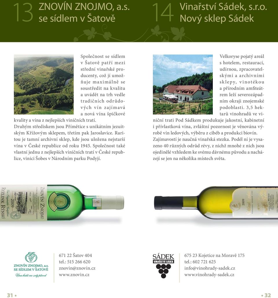 Nový sklep Sádek Společnost se sídlem v Šatově patří mezi střední vinařské producenty, což jí umožňuje maximálně se soustředit na kvalitu a uvádět na trh vedle tradičních odrůdových vín zajímavá a
