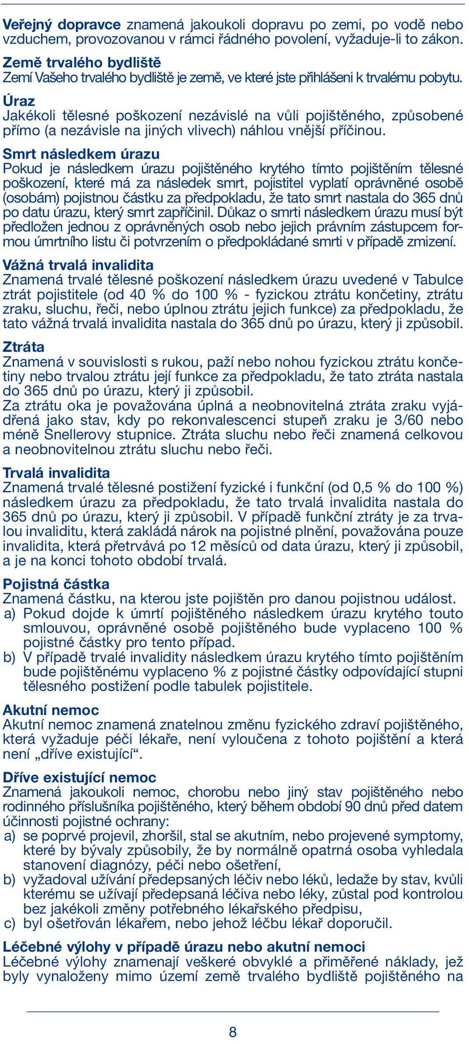 Úraz Jakékoli tělesné poškození nezávislé na vůli pojištěného, způsobené přímo (a nezávisle na jiných vlivech) náhlou vnější příčinou.