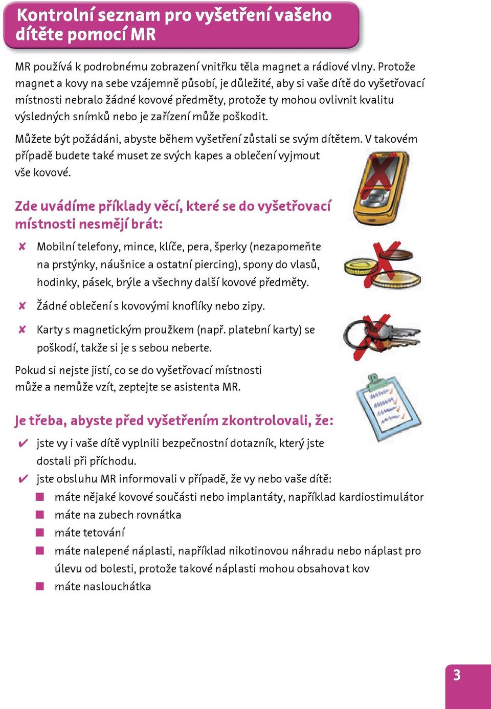 zařízení může poškodit. Můžete být požádáni, abyste během vyšetření zůstali se svým dítětem. V takovém případě budete také muset ze svých kapes a oblečení vyjmout vše kovové.