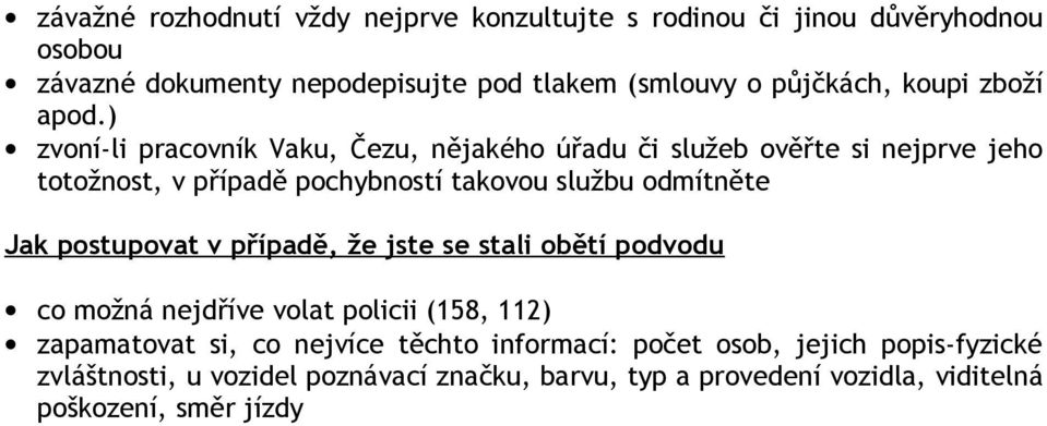 ) zvoní-li pracovník Vaku, Čezu, nějakého úřadu či služeb ověřte si nejprve jeho totožnost, v případě pochybností takovou službu odmítněte Jak