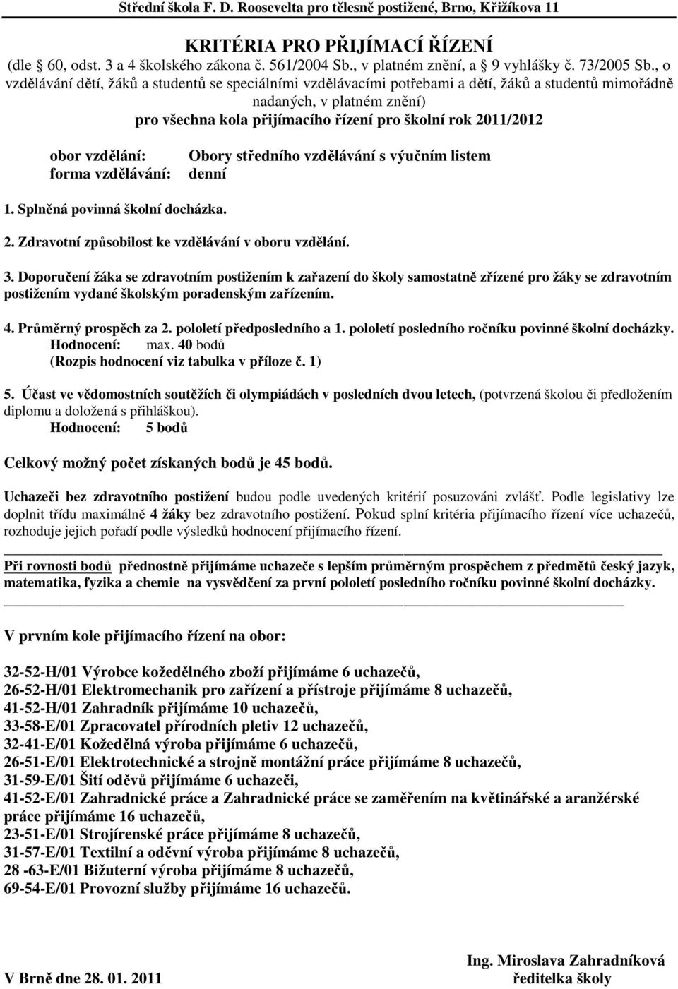 V prvním kole přijímacího řízení na obor: 32-52-H/01 Výrobce kožedělného zboží přijímáme 6 uchazečů, 26-52-H/01 Elektromechanik pro zařízení a přístroje přijímáme 8 uchazečů, 41-52-H/01 Zahradník