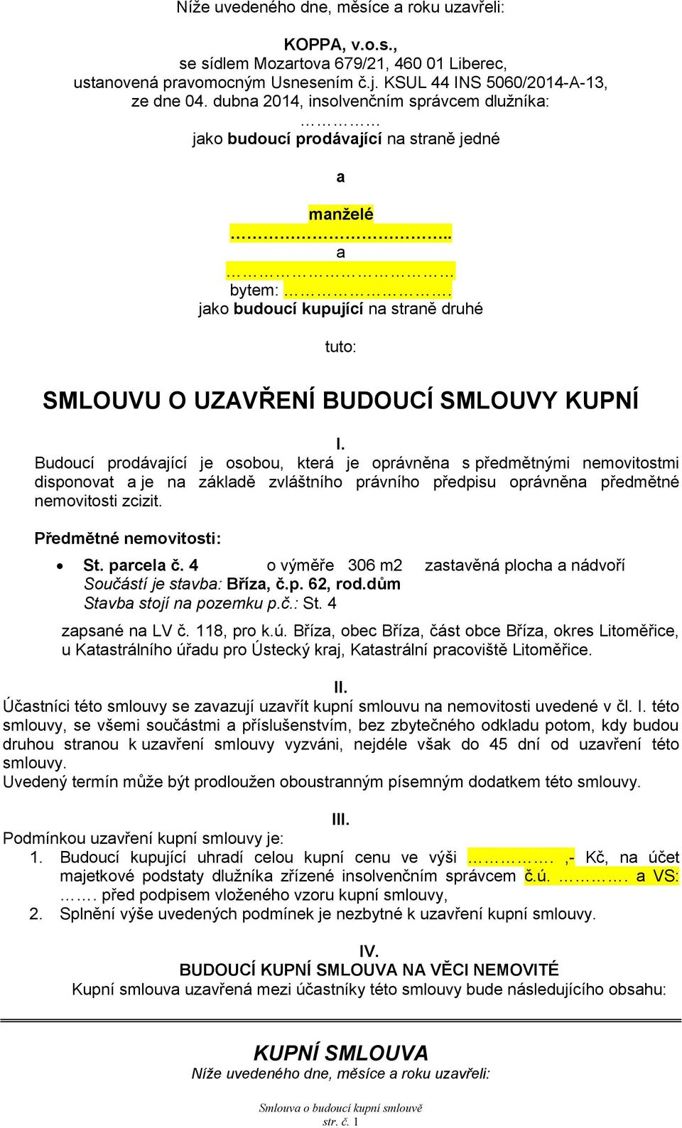 Budoucí prodávjící je osobou, která je oprávněn s předmětnými nemovitostmi disponovt je n zákldě zvláštního právního předpisu oprávněn předmětné nemovitosti zcizit. Předmětné nemovitosti: St. prcel č.