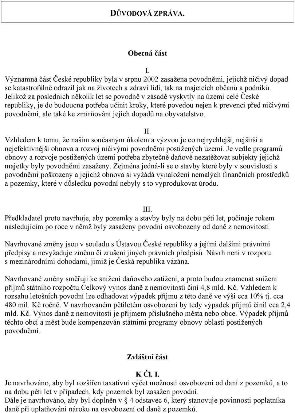 Jelikož za posledních několik let se povodně v zásadě vyskytly na území celé České republiky, je do budoucna potřeba učinit kroky, které povedou nejen k prevenci před ničivými povodněmi, ale také ke