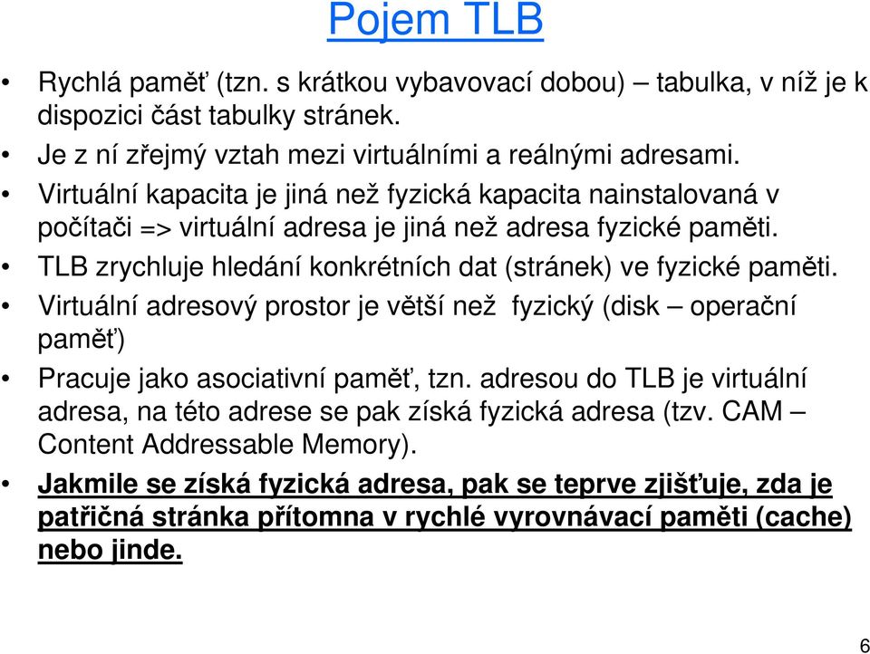 TLB zrychluje hledání konkrétních dat (stránek) ve fyzické paměti. Virtuální adresový prostor je větší než fyzický (disk operační paměť) Pracuje jako asociativní paměť, tzn.