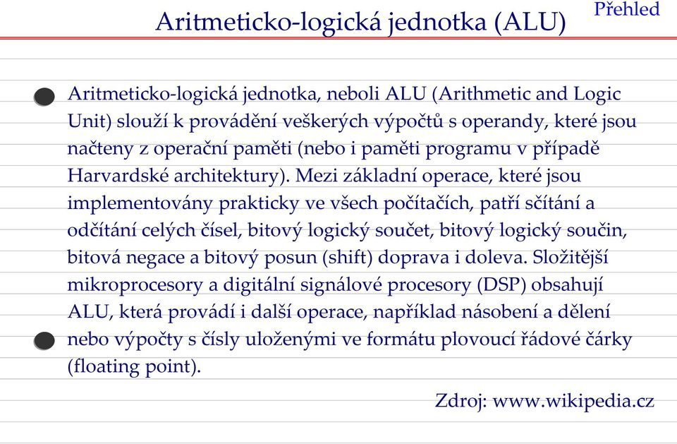 Mezi základní operace, které jsou implementovány prakticky ve všech počítačích, patří sčítání a odčítání celých čísel, bitový logický součet, bitový logický součin, bitová negace