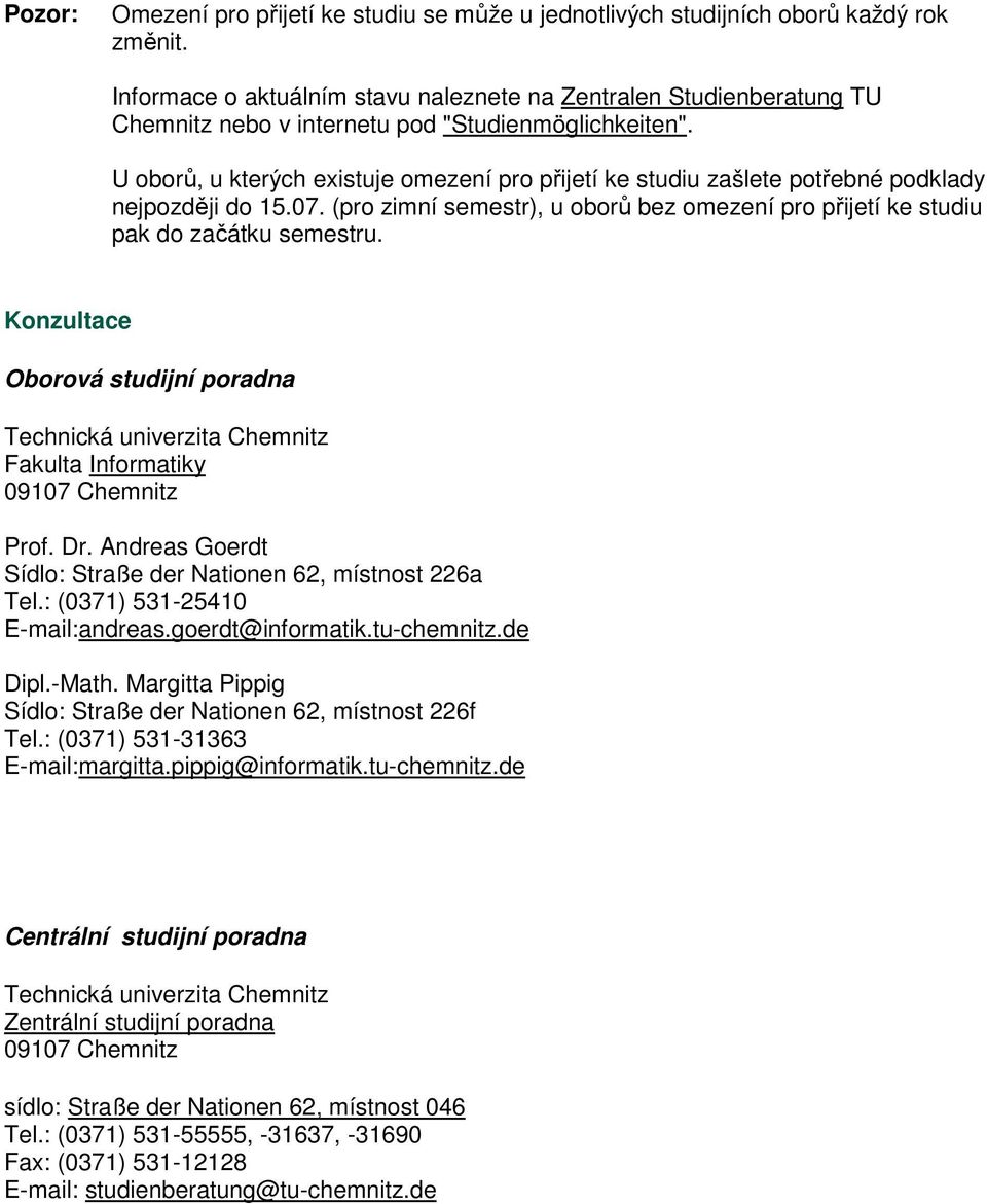 U oborů, u kterých existuje omezení pro přijetí ke studiu zašlete potřebné podklady nejpozději do 15.07. (pro zimní semestr), u oborů bez omezení pro přijetí ke studiu pak do začátku semestru.