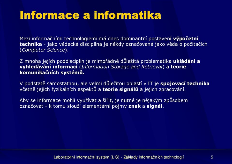 Z mnoha jejích poddisciplín je mimořádně důležitá problematika ukládání a vyhledávání informací (Information Storage and Retrieval) a teorie komunikačních systémů.