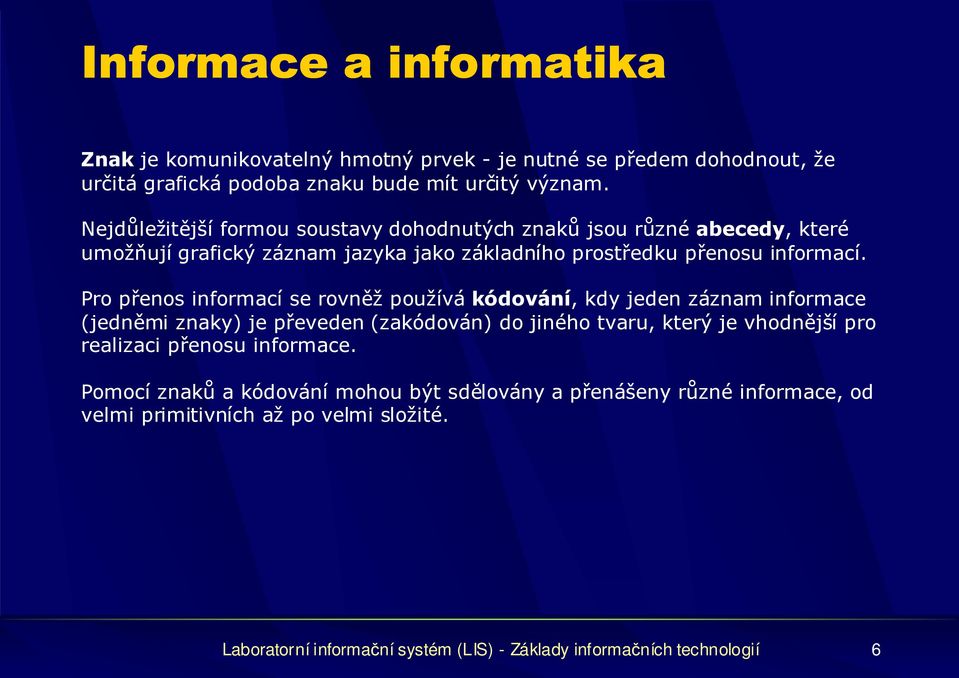 Pro přenos informací se rovněž používá kódování, kdy jeden záznam informace (jedněmi znaky) je převeden (zakódován) do jiného tvaru, který je vhodnější pro realizaci
