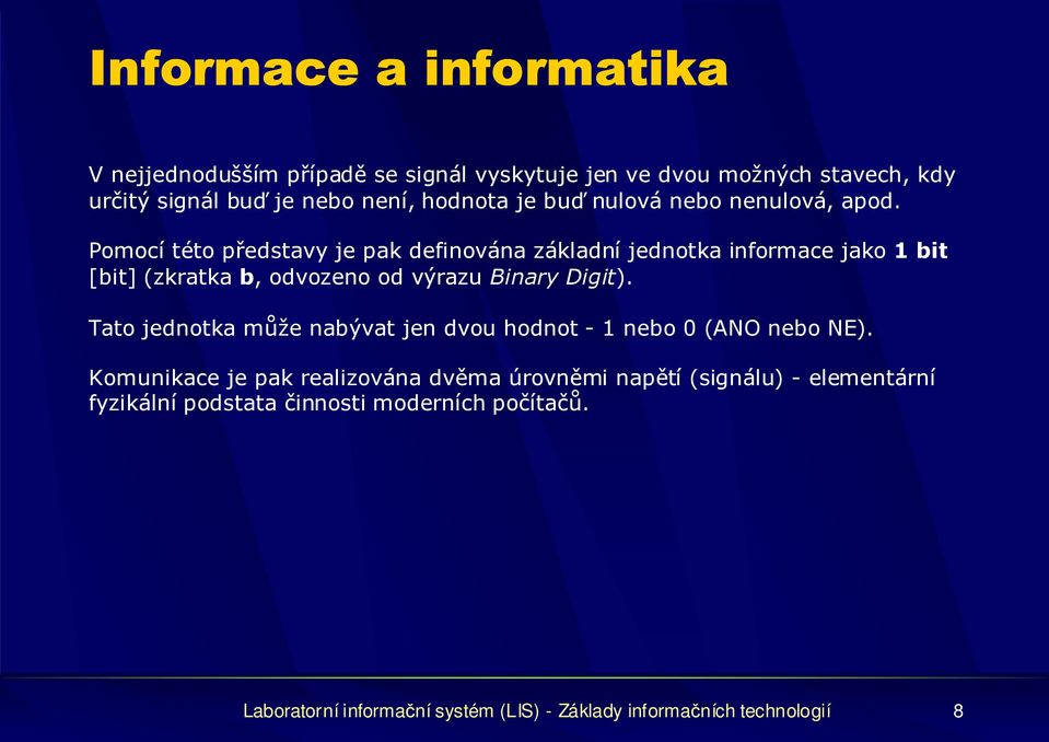 Pomocí této představy je pak definována základní jednotka informace jako 1 bit [bit] (zkratka b, odvozeno od výrazu Binary Digit).