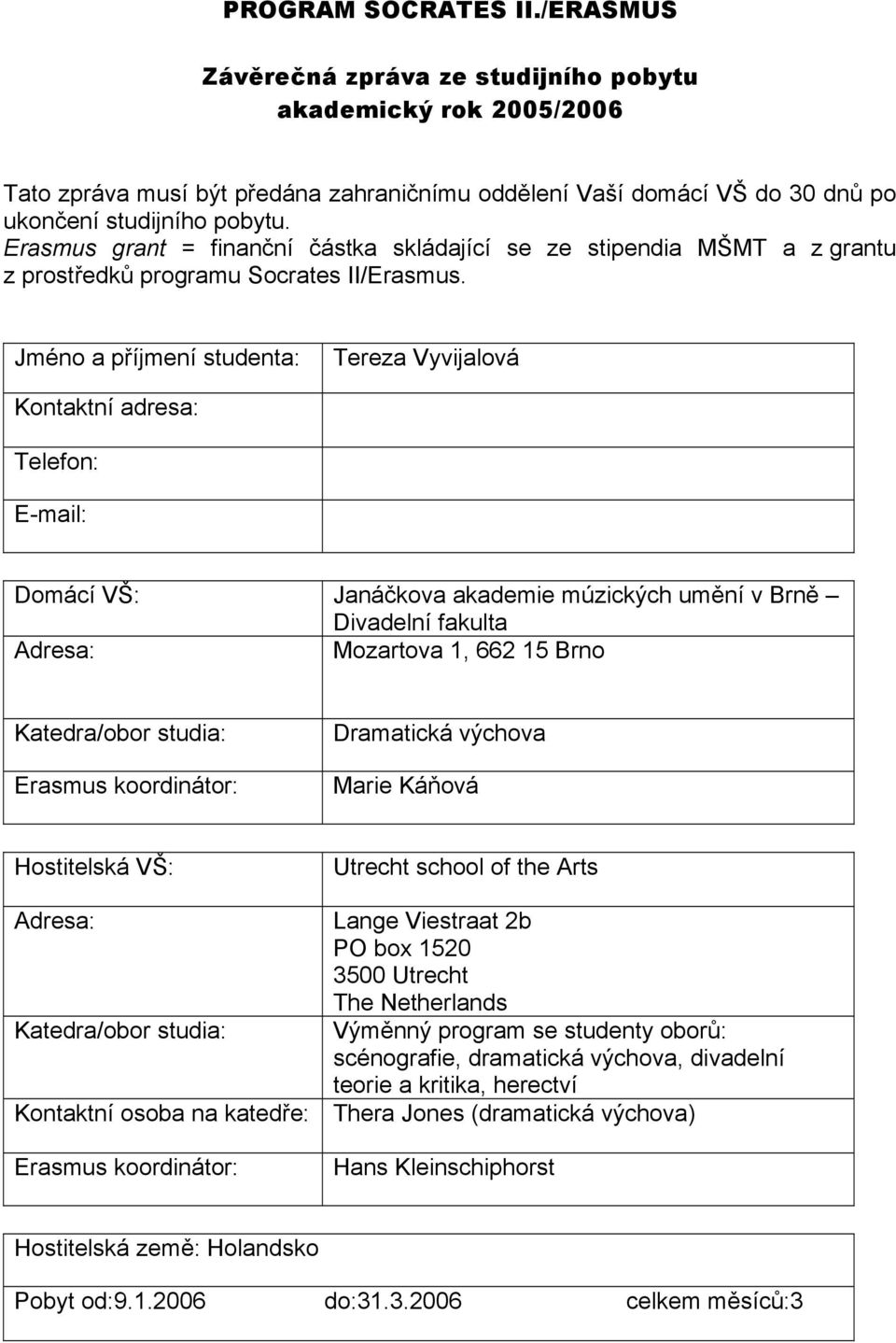 Jméno a příjmení studenta: Tereza Vyvijalová Kontaktní adresa: Telefon: E-mail: Domácí VŠ: Janáčkova akademie múzických umění v Brně Divadelní fakulta Adresa: Mozartova 1, 662 15 Brno Katedra/obor