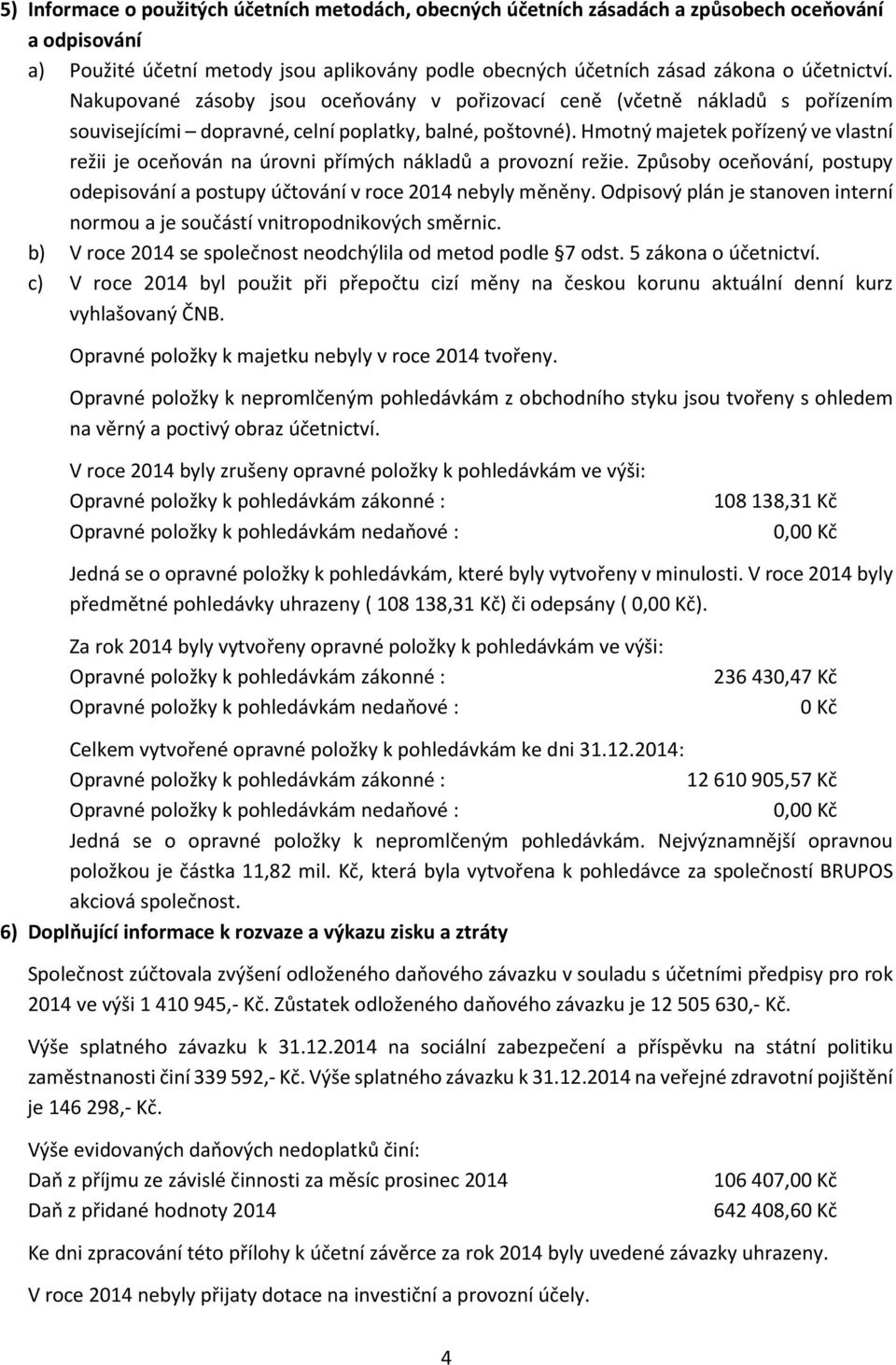 Hmotný majetek pořízený ve vlastní režii je oceňován na úrovni přímých nákladů a provozní režie. Způsoby oceňování, postupy odepisování a postupy účtování v roce 2014 nebyly měněny.