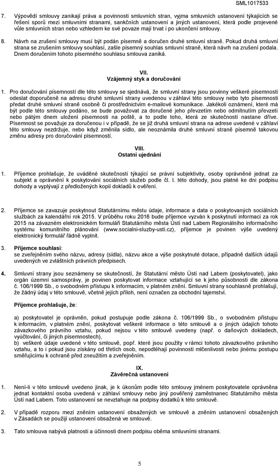 Pokud druhá smluvní strana se zrušením smlouvy souhlasí, zašle písemný souhlas smluvní straně, která návrh na zrušení podala. Dnem doručením tohoto písemného souhlasu smlouva zaniká. VII.