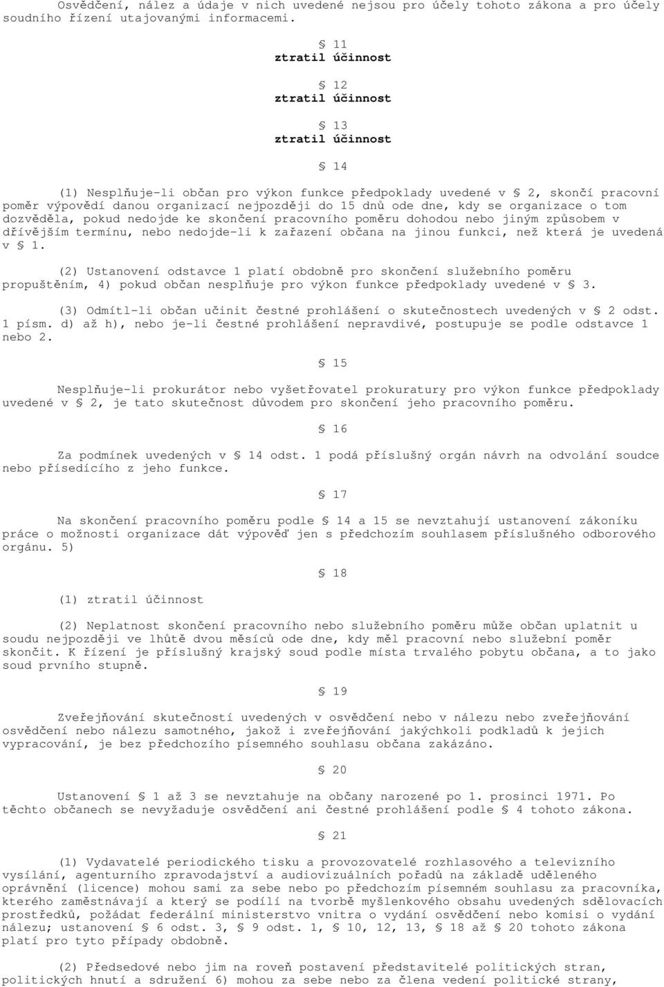 nedojde ke skončení pracovního poměru dohodou nebo jiným způsobem v dřívějším termínu, nebo nedojde-li k zařazení občana na jinou funkci, než která je uvedená v 1.