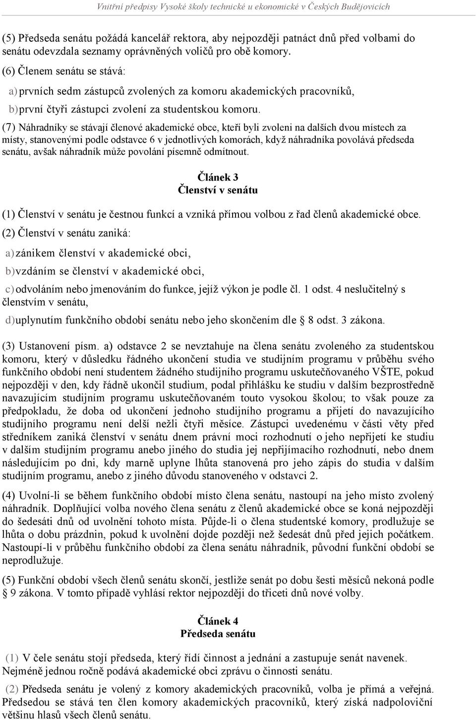 (7) Náhradníky se stávají členové akademické obce, kteří byli zvoleni na dalších dvou místech za místy, stanovenými podle odstavce 6 v jednotlivých komorách, když náhradníka povolává předseda senátu,