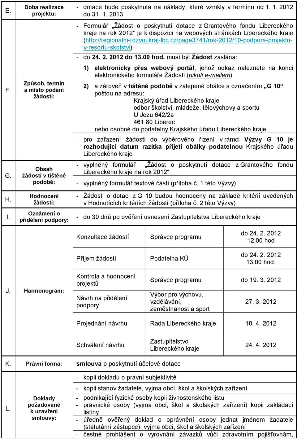 termínu od 1. 1. 2012 do 31. 1. 2013 - Formulář Žádost o poskytnutí dotace z Grantového fondu Libereckého kraje na rok 2012 je k dispozici na webových stránkách Libereckého kraje (http://regionalni-rozvoj.