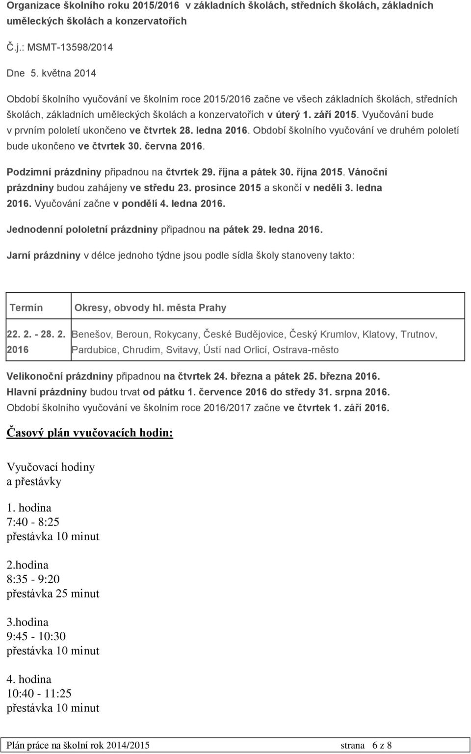 Vyučování bude v prvním pololetí ukončeno ve čtvrtek 28. ledna 2016. Období školního vyučování ve druhém pololetí bude ukončeno ve čtvrtek 30. června 2016. Podzimní prázdniny připadnou na čtvrtek 29.