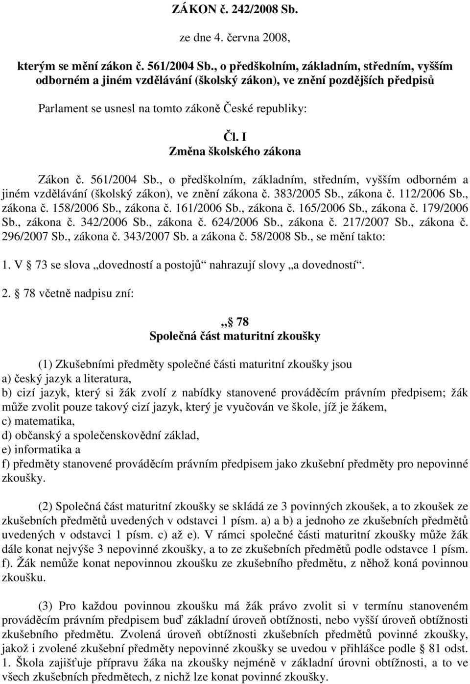 I Změna školského zákona Zákon č. 561/2004 Sb., o předškolním, základním, středním, vyšším odborném a jiném vzdělávání (školský zákon), ve znění zákona č. 383/2005 Sb., zákona č. 112/2006 Sb.