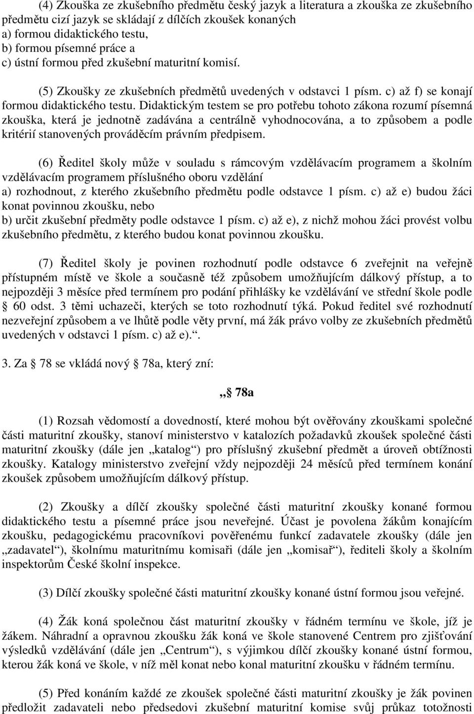 Didaktickým testem se pro potřebu tohoto zákona rozumí písemná zkouška, která je jednotně zadávána a centrálně vyhodnocována, a to způsobem a podle kritérií stanovených prováděcím právním předpisem.