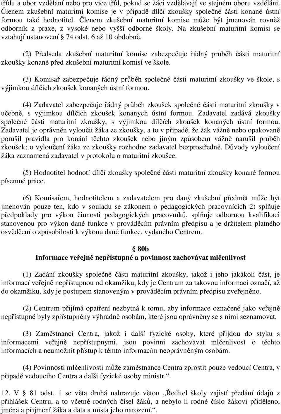 Členem zkušební maturitní komise může být jmenován rovněž odborník z praxe, z vysoké nebo vyšší odborné školy. Na zkušební maturitní komisi se vztahují ustanovení 74 odst. 6 až 10 obdobně.