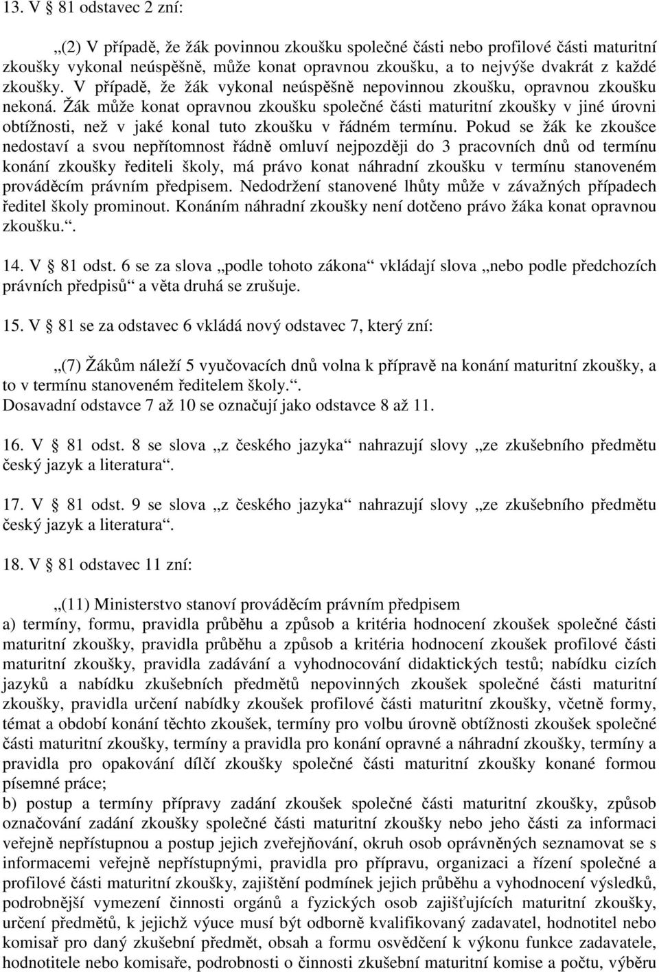 Žák může konat opravnou zkoušku společné části maturitní zkoušky v jiné úrovni obtížnosti, než v jaké konal tuto zkoušku v řádném termínu.