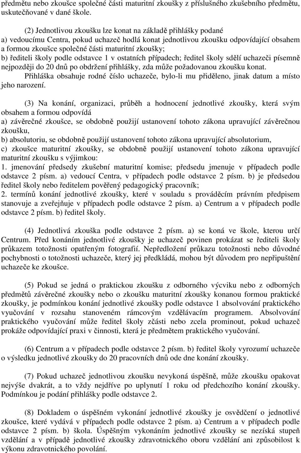 zkoušky; b) řediteli školy podle odstavce 1 v ostatních případech; ředitel školy sdělí uchazeči písemně nejpozději do 20 dnů po obdržení přihlášky, zda může požadovanou zkoušku konat.