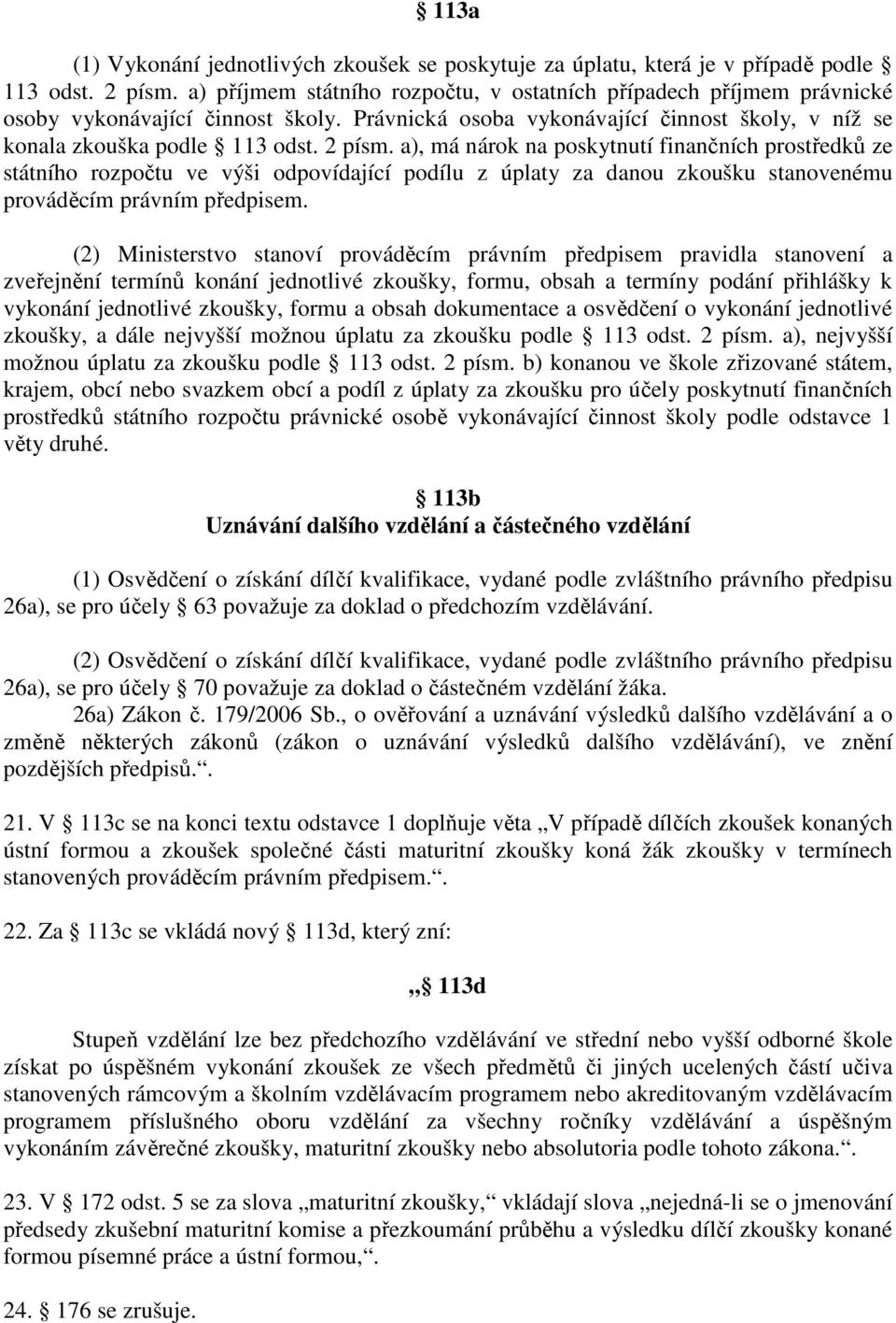 a), má nárok na poskytnutí finančních prostředků ze státního rozpočtu ve výši odpovídající podílu z úplaty za danou zkoušku stanovenému prováděcím právním předpisem.