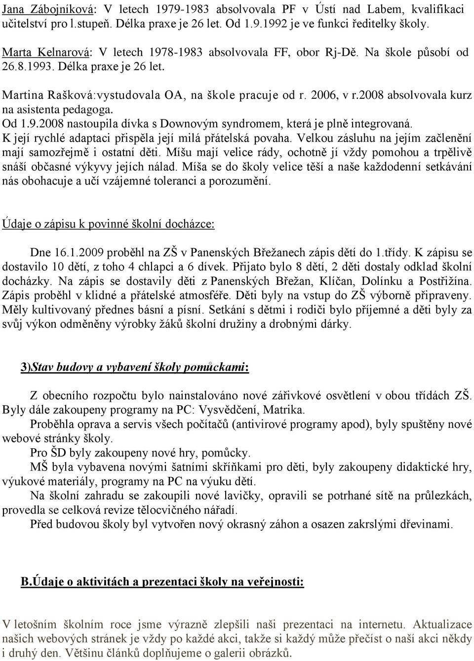 2008 absolvovala kurz na asistenta pedagoga. Od 1.9.2008 nastoupila dívka s Downovým syndromem, která je plně integrovaná. K její rychlé adaptaci přispěla její milá přátelská povaha.