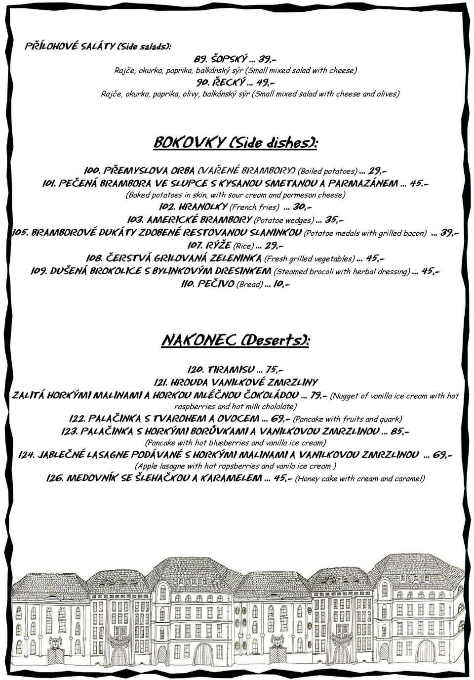 PEČENÁ BRAMBORA VE SLUPCE S KYSANOU SMETANOU A PARMAZÁNEM 45.- (Baked potatoes in skin, with sour cream and parmesan cheese) 102. HRANOLKY (French fries) 30,- 103.