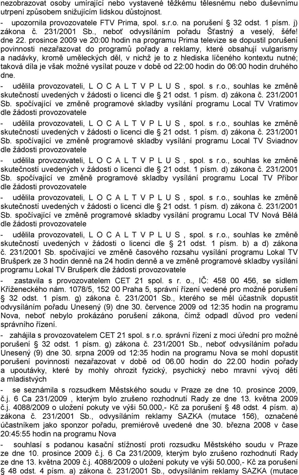 prosince 2009 ve 20:00 hodin na programu Prima televize se dopustil porušení povinnosti nezařazovat do programů pořady a reklamy, které obsahují vulgarismy a nadávky, kromě uměleckých děl, v nichž je