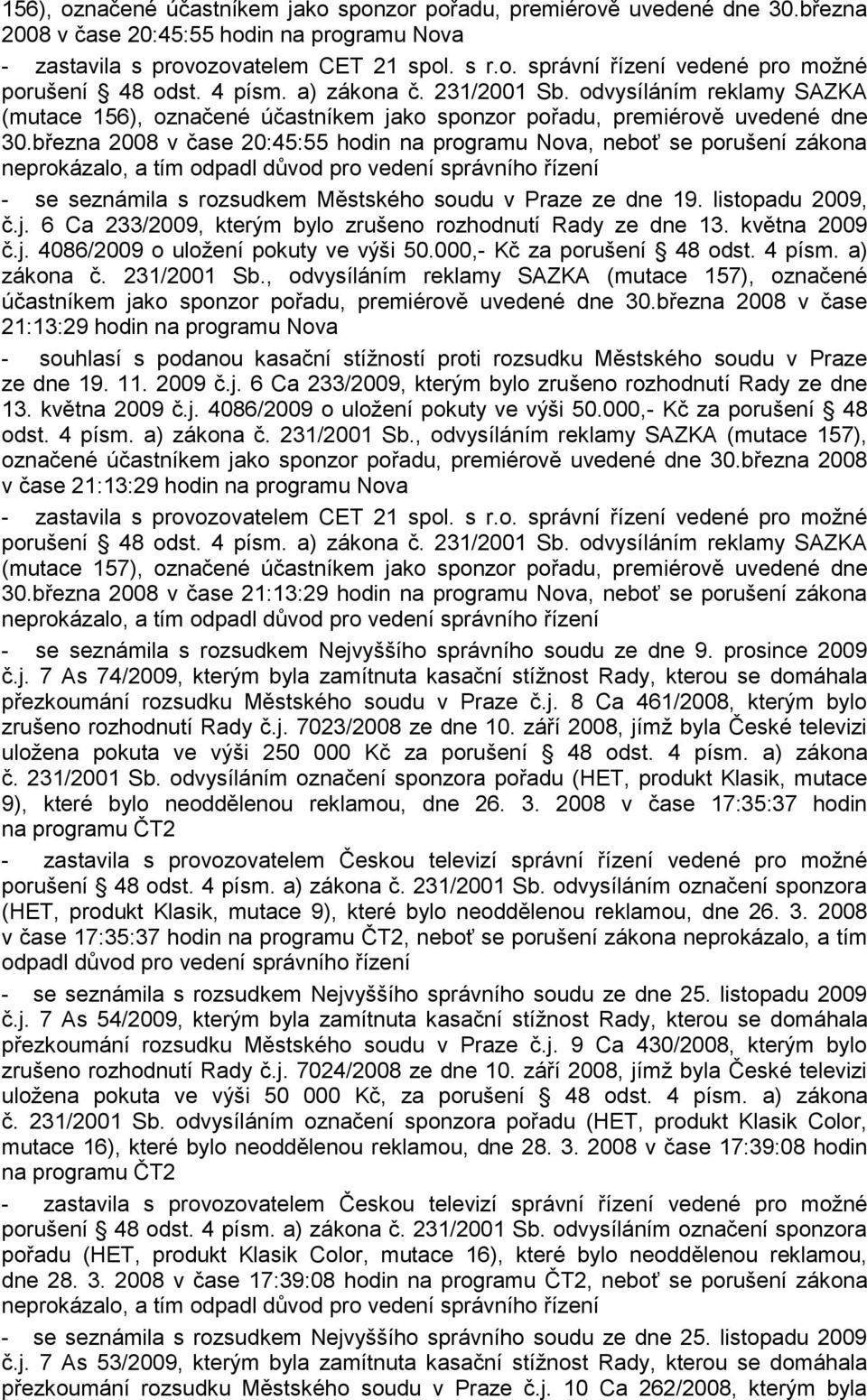 března 2008 v čase 20:45:55 hodin na programu Nova, neboť se porušení zákona neprokázalo, a tím odpadl důvod pro vedení správního řízení - se seznámila s rozsudkem Městského soudu v Praze ze dne 19.