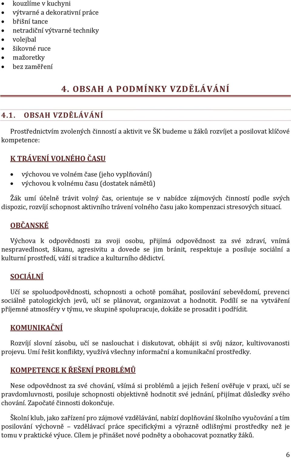 volnému času (dostatek námětů) Žák umí účelně trávit volný čas, orientuje se v nabídce zájmových činností podle svých dispozic, rozvíjí schopnost aktivního trávení volného času jako kompenzaci